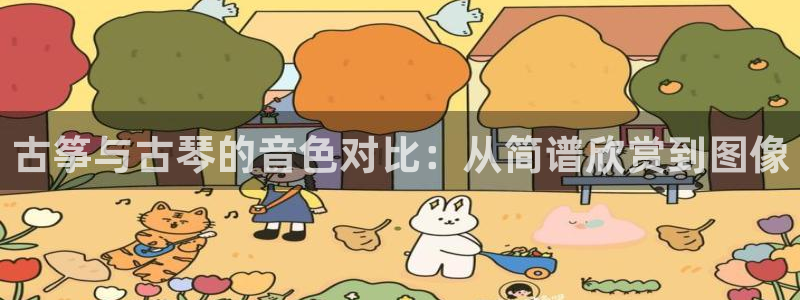 凯发线上客户端免费下载:古筝与古琴的音色对比:从简谱欣赏到图