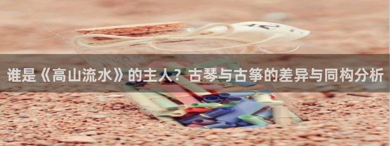 凯发k8旗舰厅yue来就送38:谁是《高山流水》的主人?古琴